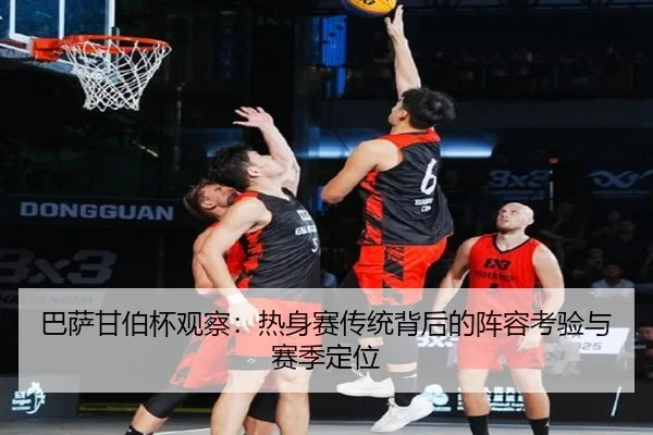 巴萨甘伯杯观察：热身赛传统背后的阵容考验与赛季定位